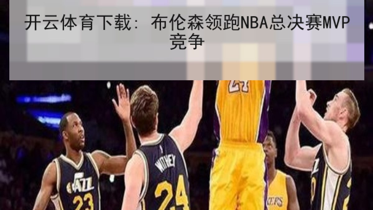 开云体育下载: 布伦森领跑NBA总决赛MVP竞争 开云体育下载: 布伦森领跑NBA总决赛MVP竞争