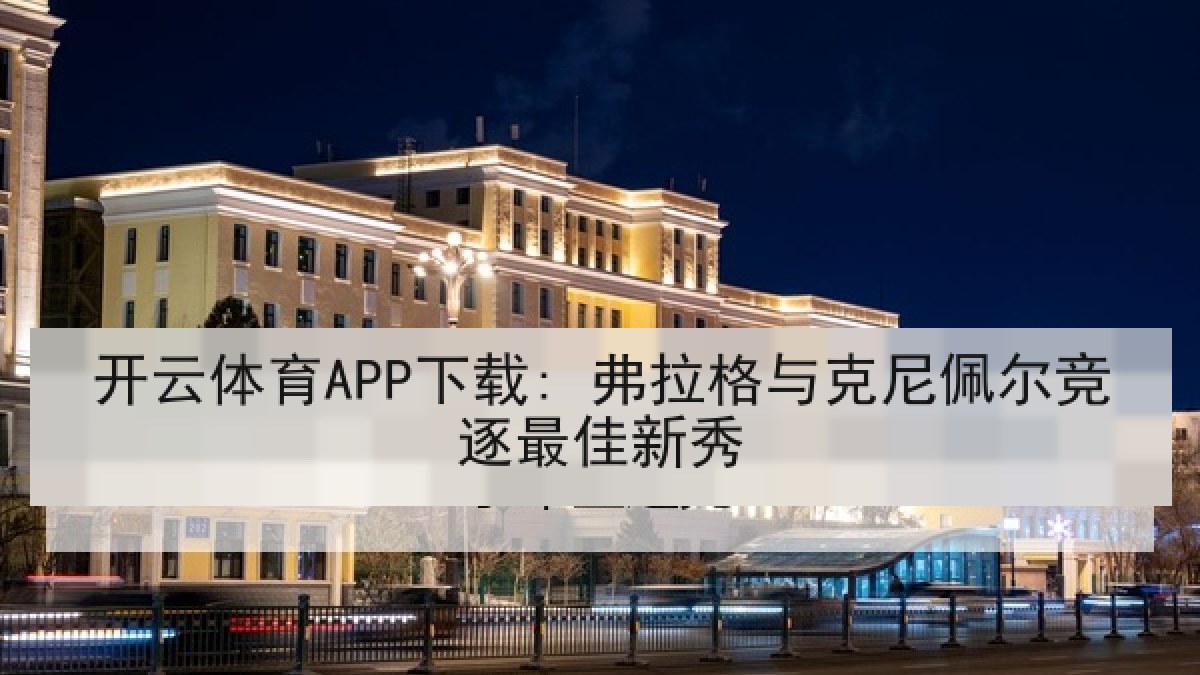 开云体育APP下载: 弗拉格与克尼佩尔竞逐最佳新秀