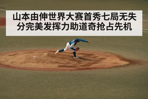 山本由伸世界大赛首秀七局无失分完美发挥力助道奇抢占先机