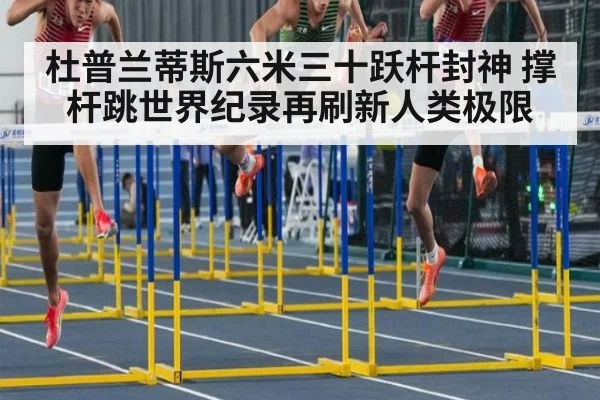 杜普兰蒂斯六米三十跃杆封神 撑杆跳世界纪录再刷新人类极限