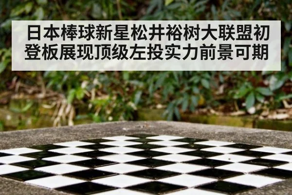 日本棒球新星松井裕树大联盟初登板展现顶级左投实力前景可期