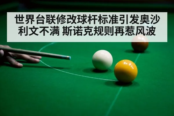 世界台联修改球杆标准引发奥沙利文不满 斯诺克规则再惹风波