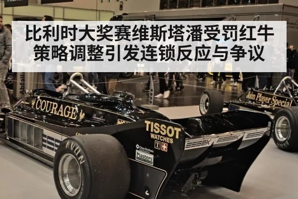 比利时大奖赛维斯塔潘受罚红牛策略调整引发连锁反应与争议