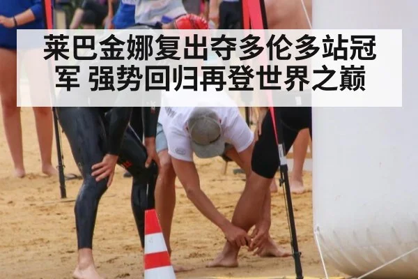 莱巴金娜复出夺多伦多站冠军 强势回归再登世界之巅