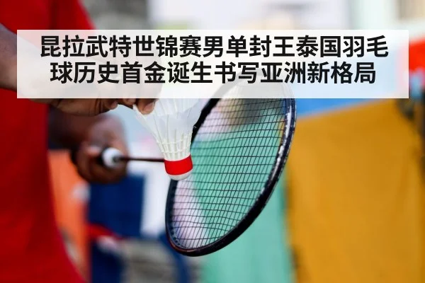 昆拉武特世锦赛男单封王泰国羽毛球历史首金诞生书写亚洲新格局